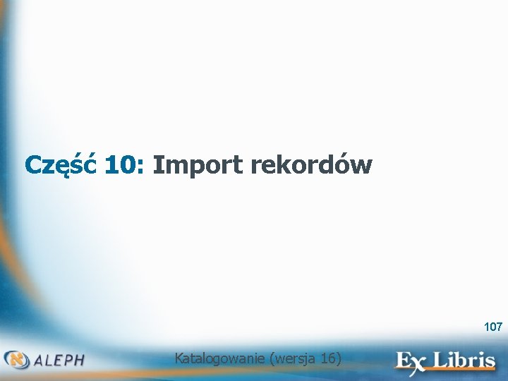 Część 10: Import rekordów 107 Katalogowanie (wersja 16) 