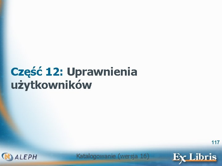 Część 12: Uprawnienia użytkowników 117 Katalogowanie (wersja 16) 