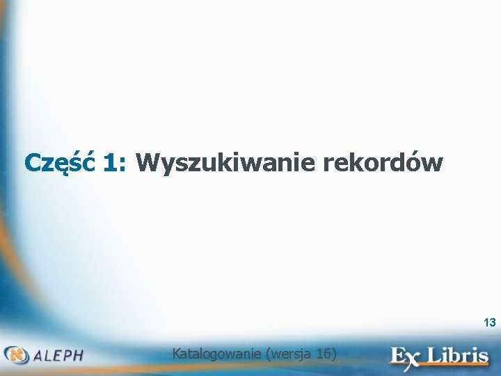 Część 1: Wyszukiwanie rekordów 13 Katalogowanie (wersja 16) 