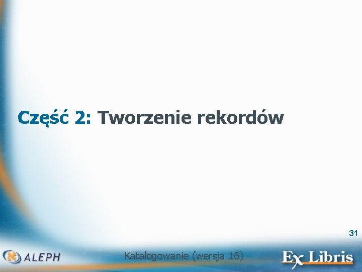 Część 2: Tworzenie rekordów 31 Katalogowanie (wersja 16) 