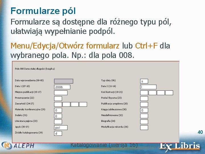 Formularze pól Formularze są dostępne dla różnego typu pól, ułatwiają wypełnianie podpól. Menu/Edycja/Otwórz formularz