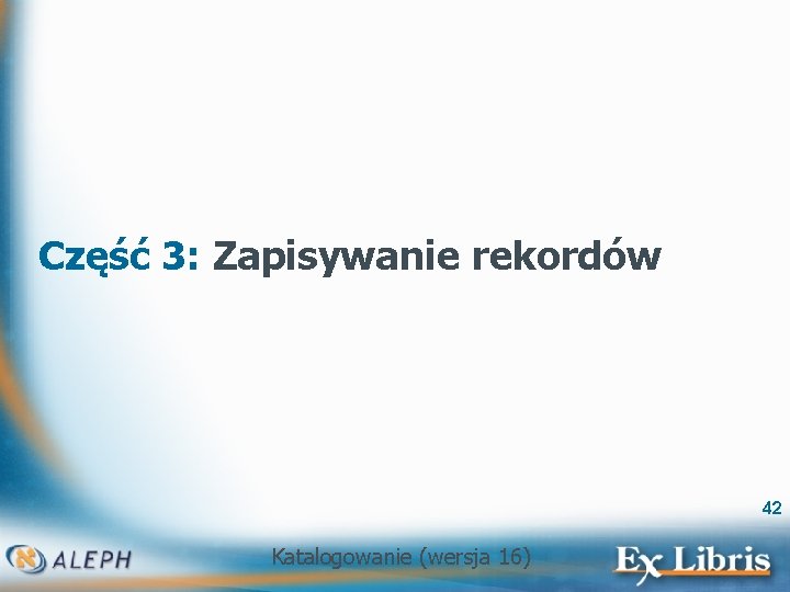 Część 3: Zapisywanie rekordów 42 Katalogowanie (wersja 16) 