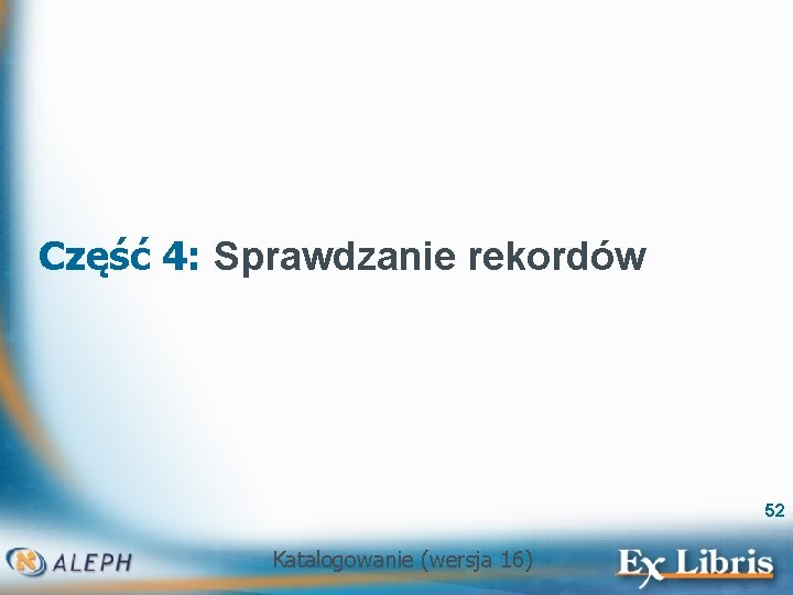 Część 4: Sprawdzanie rekordów 52 Katalogowanie (wersja 16) 