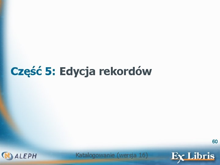 Część 5: Edycja rekordów 60 Katalogowanie (wersja 16) 