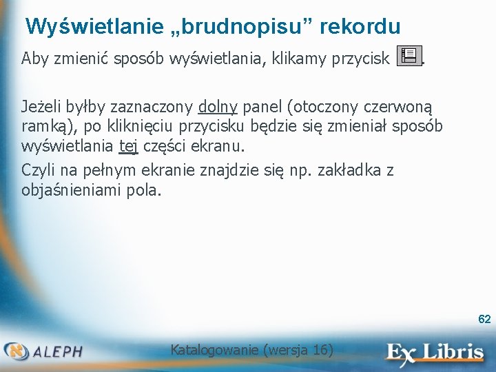 Wyświetlanie „brudnopisu” rekordu Aby zmienić sposób wyświetlania, klikamy przycisk . Jeżeli byłby zaznaczony dolny