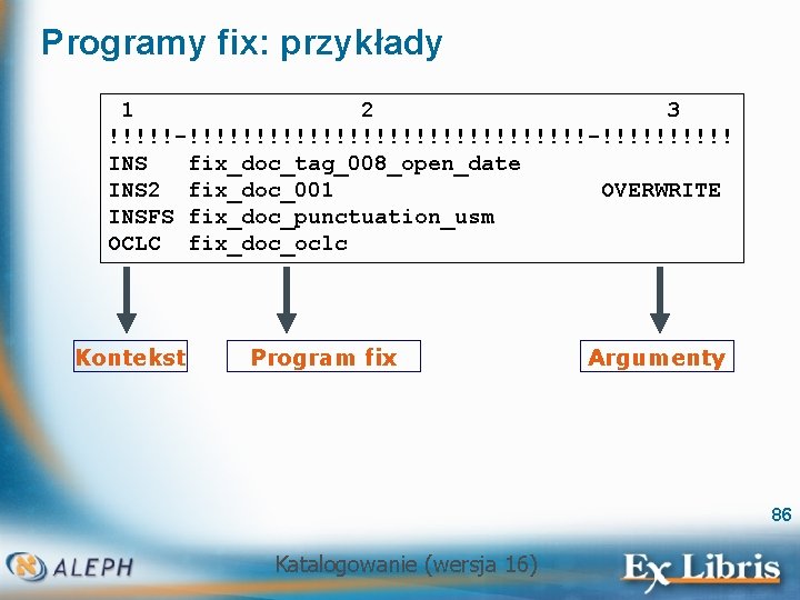 Programy fix: przykłady 1 2 3 !!!!!-!!!!!!!!!!!!!!!-!!!!! INS fix_doc_tag_008_open_date INS 2 fix_doc_001 OVERWRITE INSFS