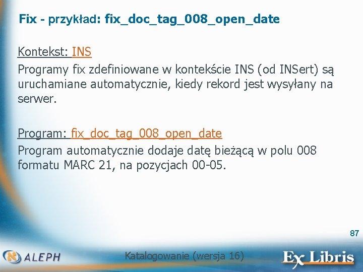 Fix - przykład: fix_doc_tag_008_open_date Kontekst: INS Programy fix zdefiniowane w kontekście INS (od INSert)