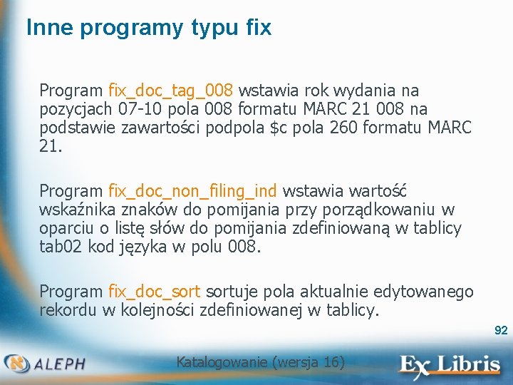 Inne programy typu fix Program fix_doc_tag_008 wstawia rok wydania na pozycjach 07 -10 pola