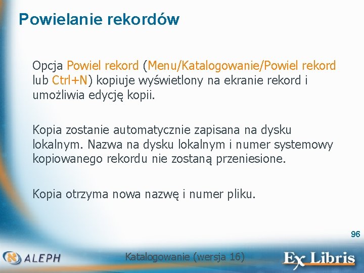 Powielanie rekordów Opcja Powiel rekord (Menu/Katalogowanie/Powiel rekord lub Ctrl+N) kopiuje wyświetlony na ekranie rekord