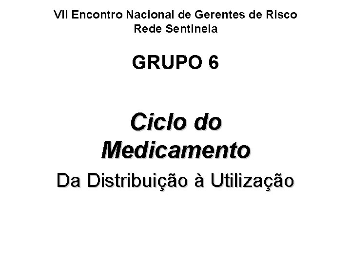 VII Encontro Nacional de Gerentes de Risco Rede Sentinela GRUPO 6 Ciclo do Medicamento