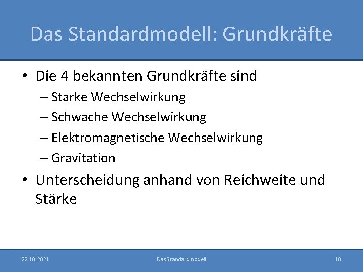 Das Standardmodell: Grundkräfte • Die 4 bekannten Grundkräfte sind – Starke Wechselwirkung – Schwache