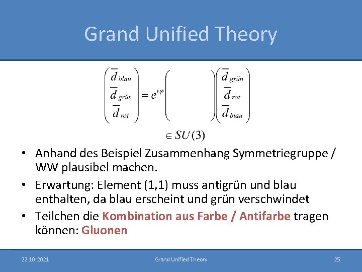 Grand Unified Theory • Anhand des Beispiel Zusammenhang Symmetriegruppe / WW plausibel machen. •