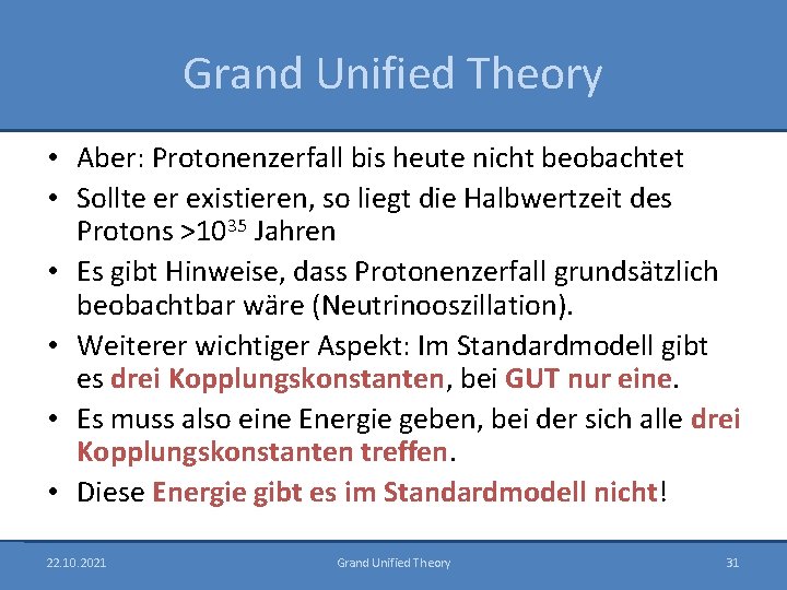 Grand Unified Theory • Aber: Protonenzerfall bis heute nicht beobachtet • Sollte er existieren,