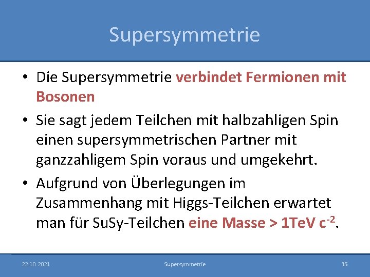 Supersymmetrie • Die Supersymmetrie verbindet Fermionen mit Bosonen • Sie sagt jedem Teilchen mit