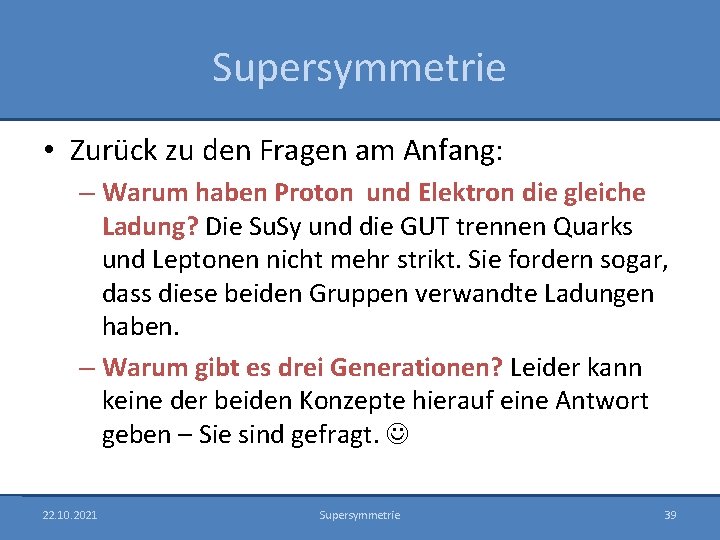 Supersymmetrie • Zurück zu den Fragen am Anfang: – Warum haben Proton und Elektron