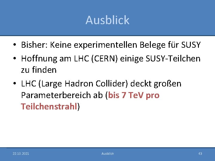 Ausblick • Bisher: Keine experimentellen Belege für SUSY • Hoffnung am LHC (CERN) einige