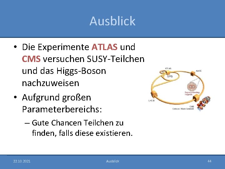 Ausblick • Die Experimente ATLAS und CMS versuchen SUSY-Teilchen und das Higgs-Boson nachzuweisen •