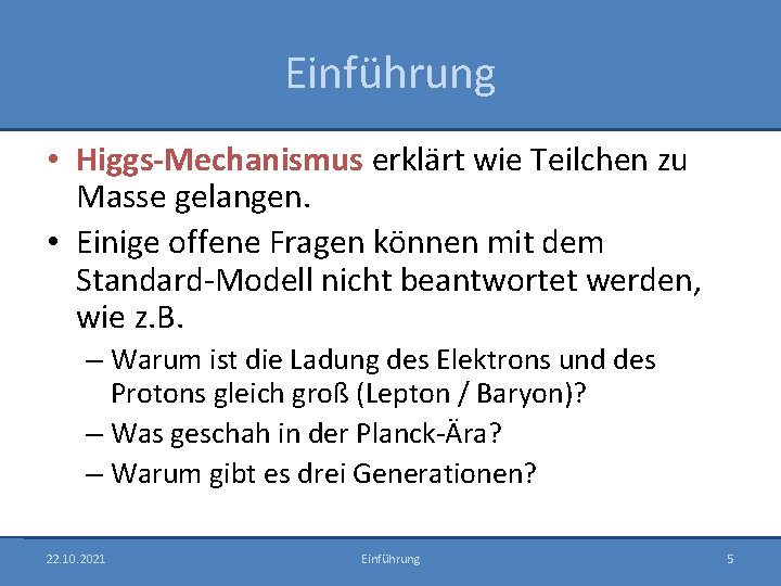 Einführung • Higgs-Mechanismus erklärt wie Teilchen zu Masse gelangen. • Einige offene Fragen können