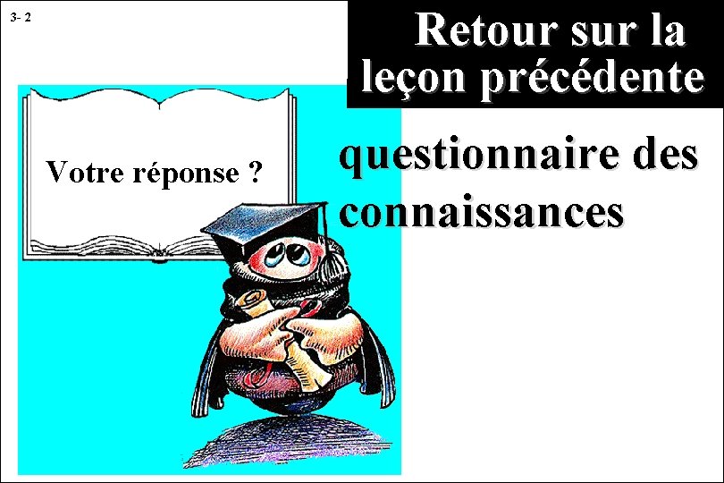 Retour sur la leçon précédente 3 - 2 Votre réponse ? questionnaire des connaissances