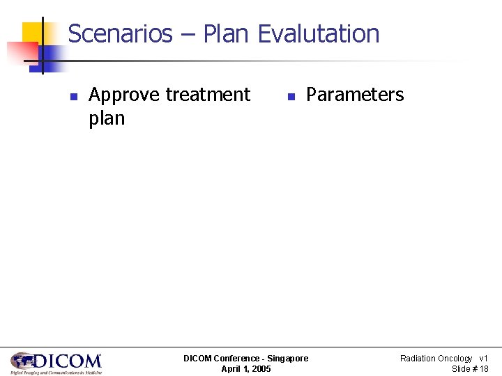 Scenarios – Plan Evalutation n Approve treatment plan n Parameters DICOM Conference - Singapore