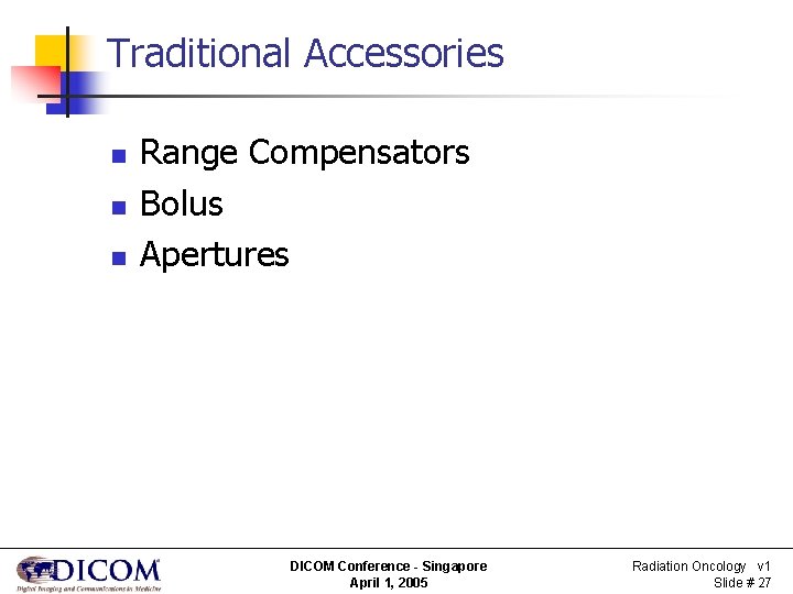 Traditional Accessories n n n Range Compensators Bolus Apertures DICOM Conference - Singapore April
