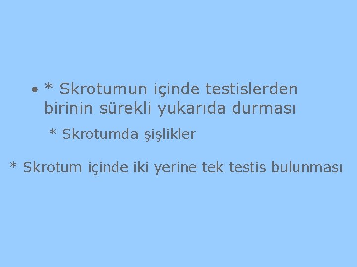  • * Skrotumun içinde testislerden birinin sürekli yukarıda durması * Skrotumda şişlikler *