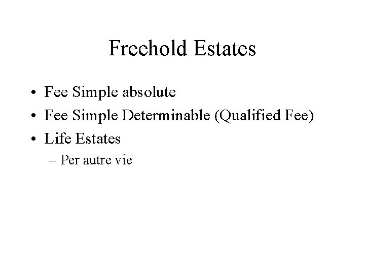 Freehold Estates • Fee Simple absolute • Fee Simple Determinable (Qualified Fee) • Life