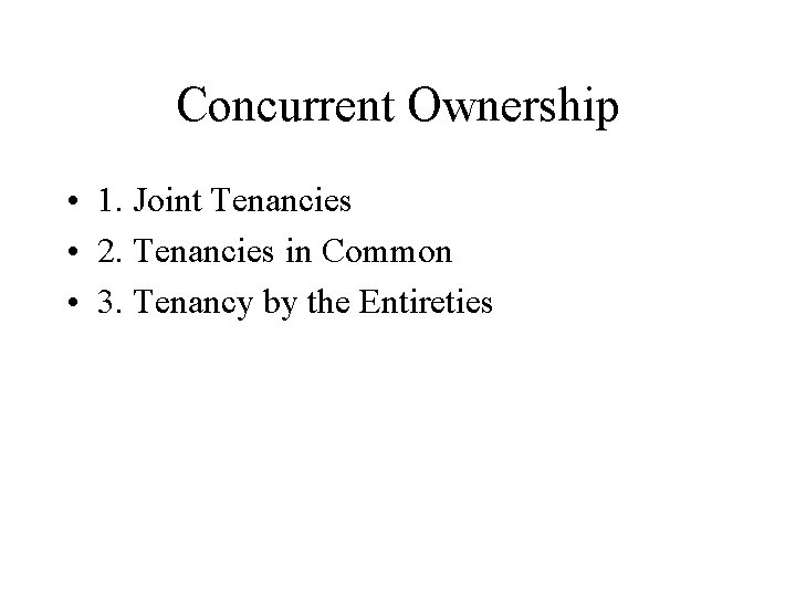 Concurrent Ownership • 1. Joint Tenancies • 2. Tenancies in Common • 3. Tenancy