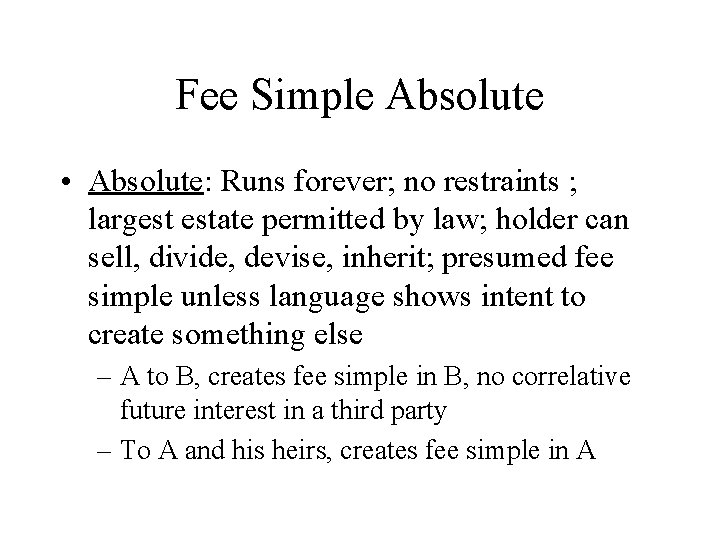 Fee Simple Absolute • Absolute: Runs forever; no restraints ; largest estate permitted by