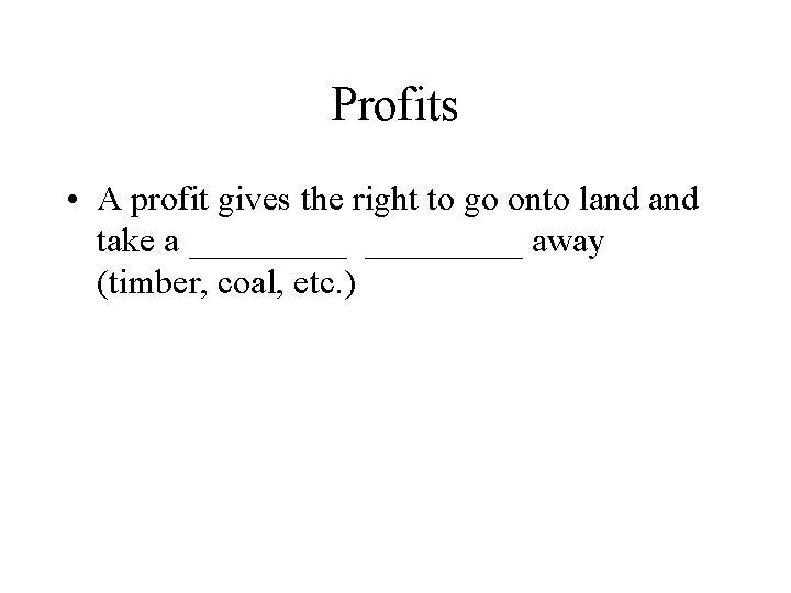 Profits • A profit gives the right to go onto land take a _________