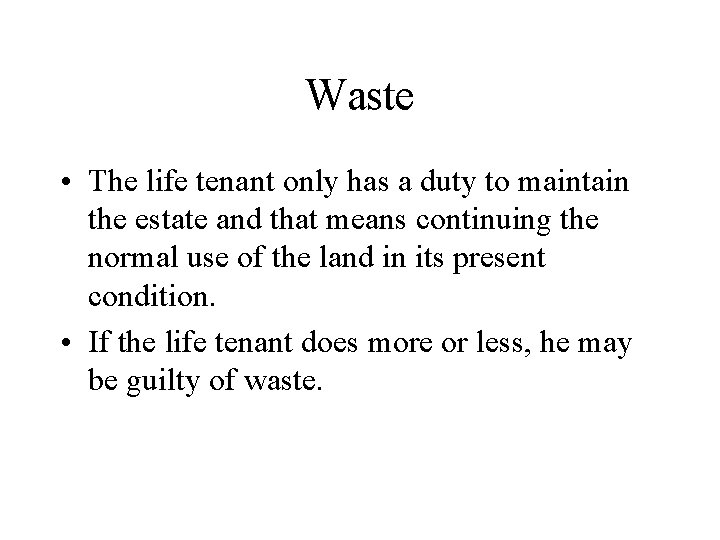 Waste • The life tenant only has a duty to maintain the estate and