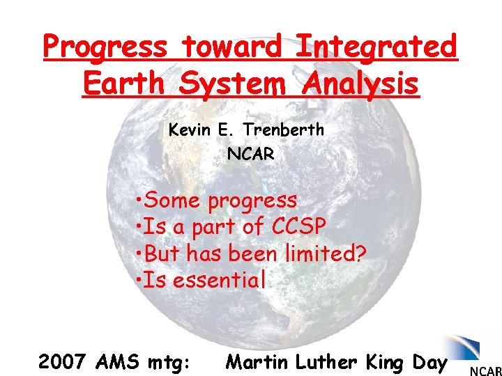 Progress toward Integrated Earth System Analysis Kevin E. Trenberth NCAR • Some progress •