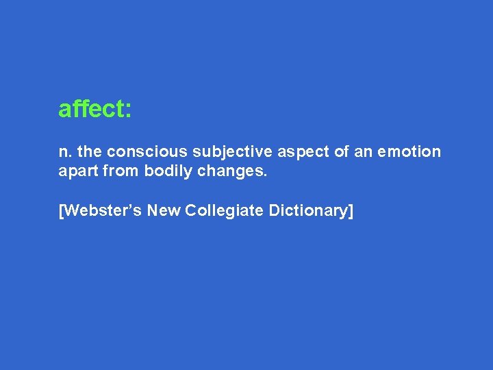 affect: n. the conscious subjective aspect of an emotion apart from bodily changes. [Webster’s