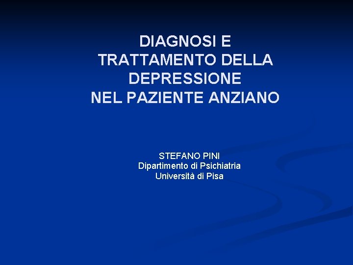 DIAGNOSI E TRATTAMENTO DELLA DEPRESSIONE NEL PAZIENTE ANZIANO STEFANO PINI Dipartimento di Psichiatria Università