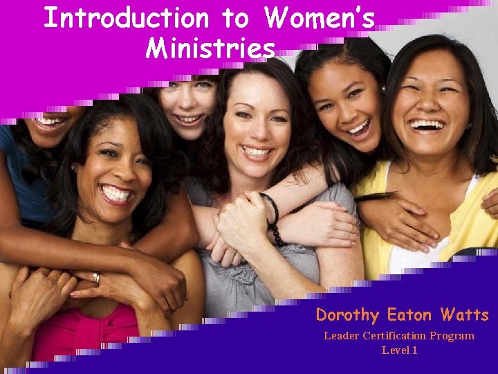 Introduction to Women’s Ministries Dorothy Eaton Watts Leader Certification Program Level 1 
