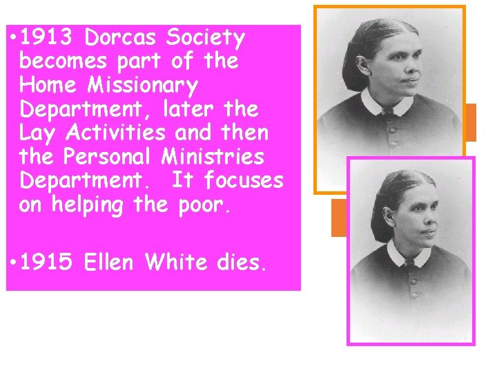  • 1913 Dorcas Society becomes part of the Home Missionary Department, later the