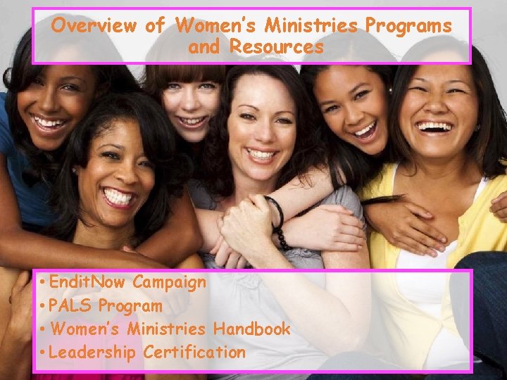 Overview of Women’s Ministries Programs and Resources • Endit. Now Campaign • PALS Program