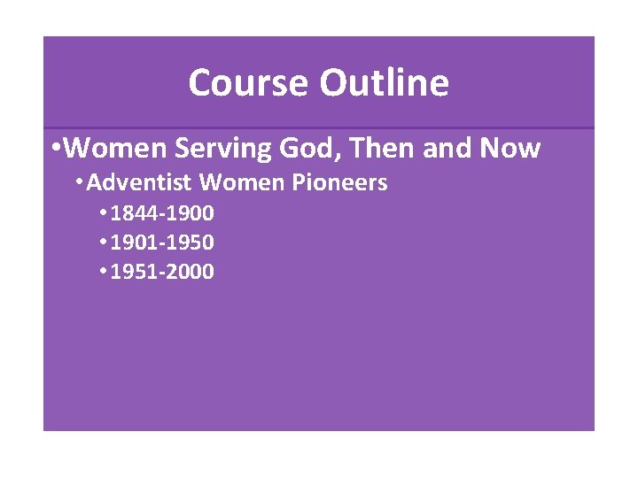 Course Outline • Women Serving God, Then and Now • Adventist Women Pioneers •