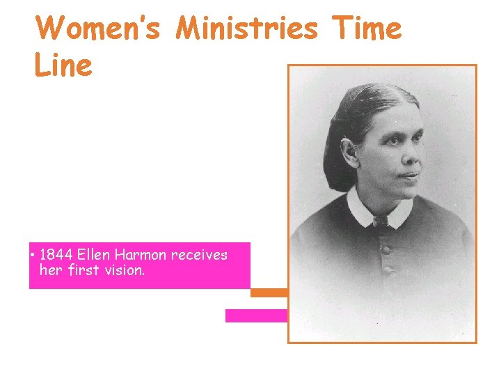 Women’s Ministries Time Line • 1844 Ellen Harmon receives her first vision. 