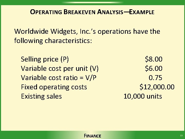 OPERATING BREAKEVEN ANALYSIS—EXAMPLE Worldwide Widgets, Inc. ’s operations have the following characteristics: Selling price