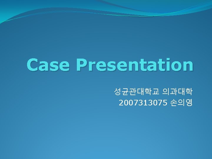 Case Presentation 성균관대학교 의과대학 2007313075 손의영 