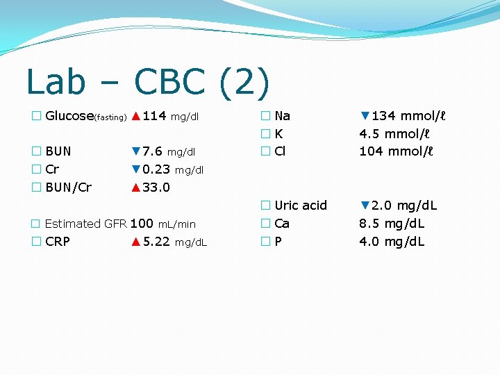 Lab – CBC (2) � Glucose(fasting) ▲ 114 � BUN � Cr � BUN/Cr