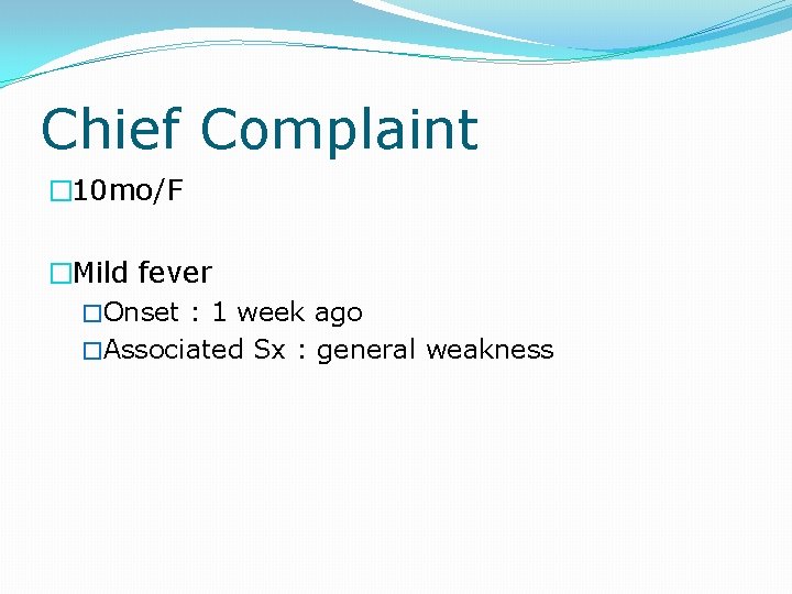 Chief Complaint � 10 mo/F �Mild fever �Onset : 1 week ago �Associated Sx