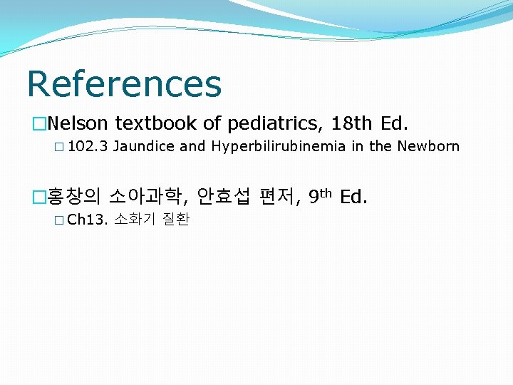 References �Nelson textbook of pediatrics, 18 th Ed. � 102. 3 Jaundice and Hyperbilirubinemia