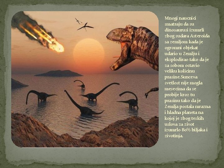 Mnogi naucnici smatraju da su dinosaurusi izumrli zbog sudara Asteroida sa zemljom kada je