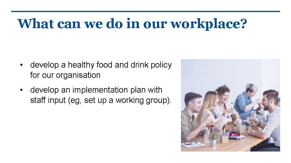 What can we do in our workplace? • develop a healthy food and drink