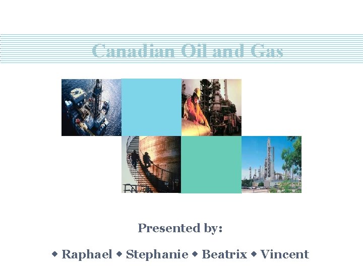 Canadian Oil and Gas Presented by: Raphael Stephanie Beatrix Vincent 