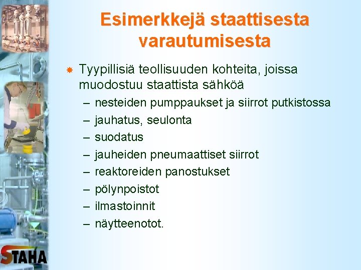 Esimerkkejä staattisesta varautumisesta Tyypillisiä teollisuuden kohteita, joissa muodostuu staattista sähköä – – – –