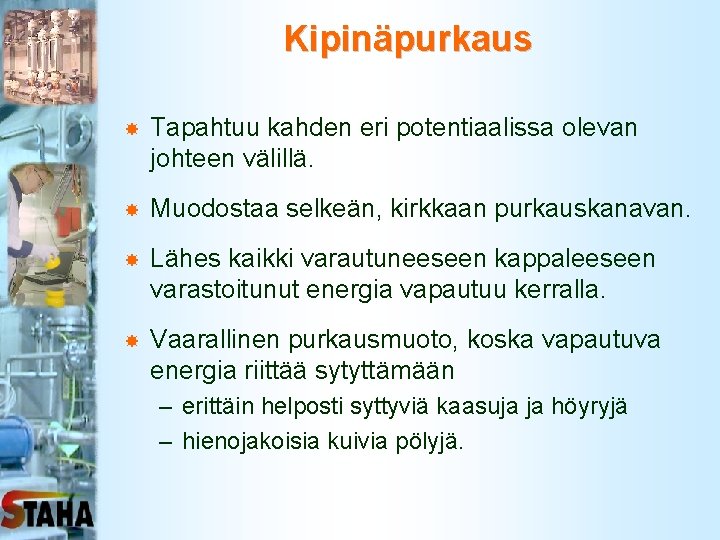 Kipinäpurkaus Tapahtuu kahden eri potentiaalissa olevan johteen välillä. Muodostaa selkeän, kirkkaan purkauskanavan. Lähes kaikki