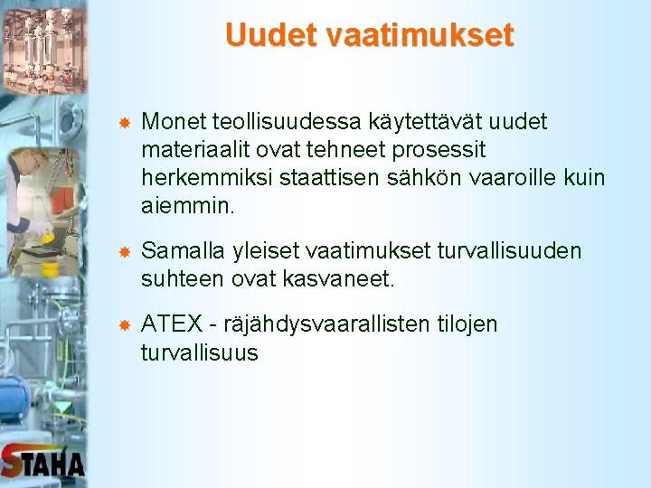 Uudet vaatimukset Monet teollisuudessa käytettävät uudet materiaalit ovat tehneet prosessit herkemmiksi staattisen sähkön vaaroille